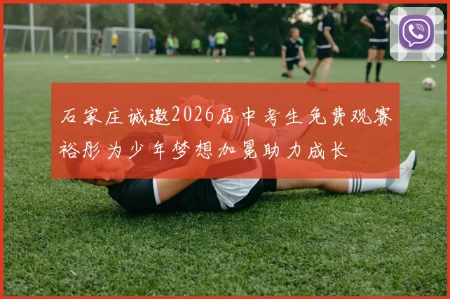 石家庄诚邀2026届中考生免费观赛裕彤为少年梦想加冕助力成长