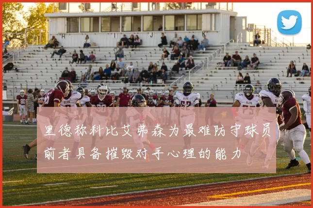 里德称科比艾弗森为最难防守球员前者具备摧毁对手心理的能力