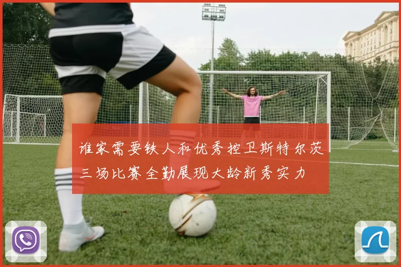 谁家需要铁人和优秀控卫斯特尔茨三场比赛全勤展现大龄新秀实力