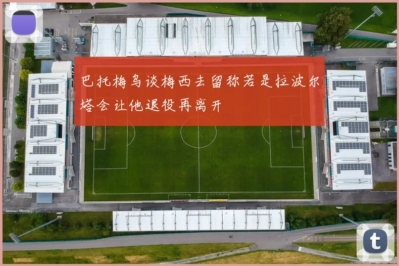 巴托梅乌谈梅西去留称若是拉波尔塔会让他退役再离开