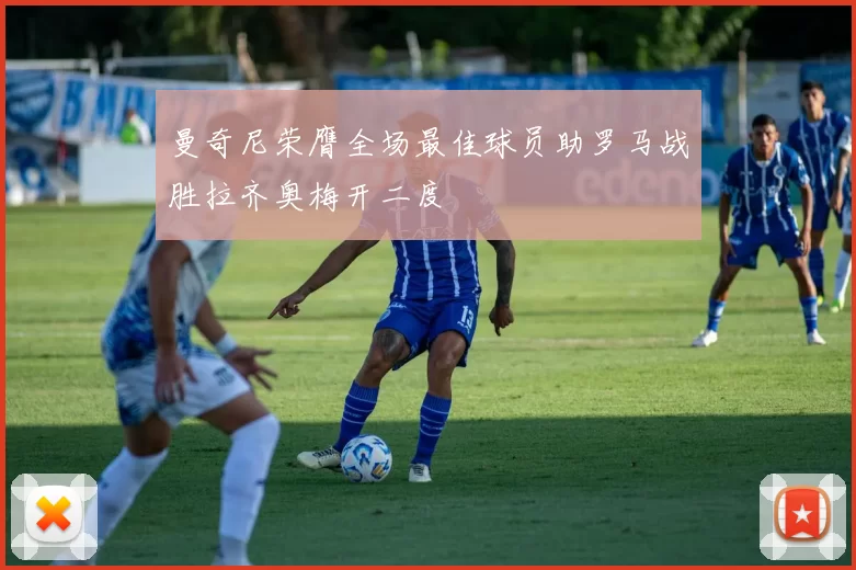 曼奇尼荣膺全场最佳球员助罗马战胜拉齐奥梅开二度