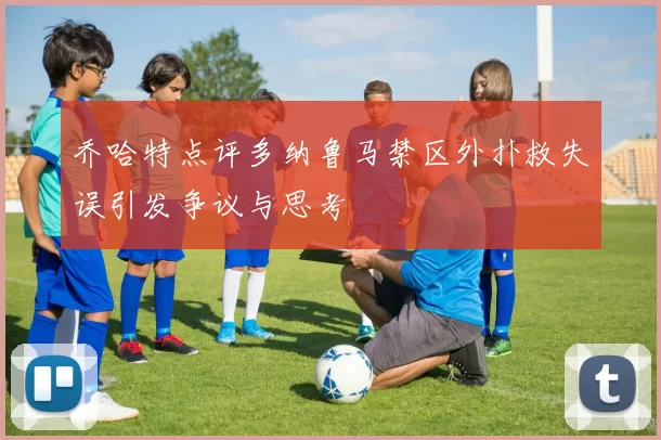 乔哈特点评多纳鲁马禁区外扑救失误引发争议与思考